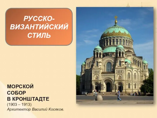 РУССКО-ВИЗАНТИЙСКИЙ СТИЛЬ МОРСКОЙ СОБОР В КРОНШТАДТЕ (1903 – 1913) Архитектор Василий Косяков.