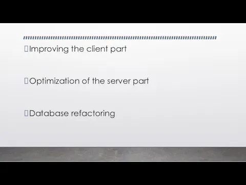 Improving the client part Optimization of the server part Database refactoring