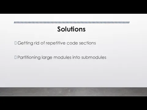 Solutions Getting rid of repetitive code sections Partitioning large modules into submodules