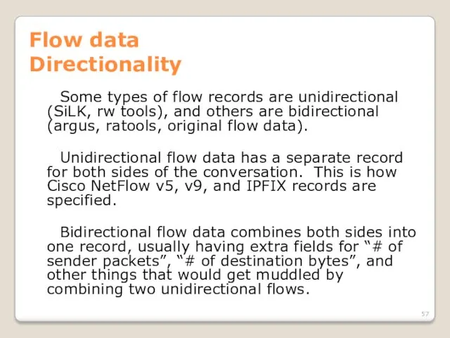 Flow data Directionality Some types of flow records are unidirectional (SiLK, rw tools),