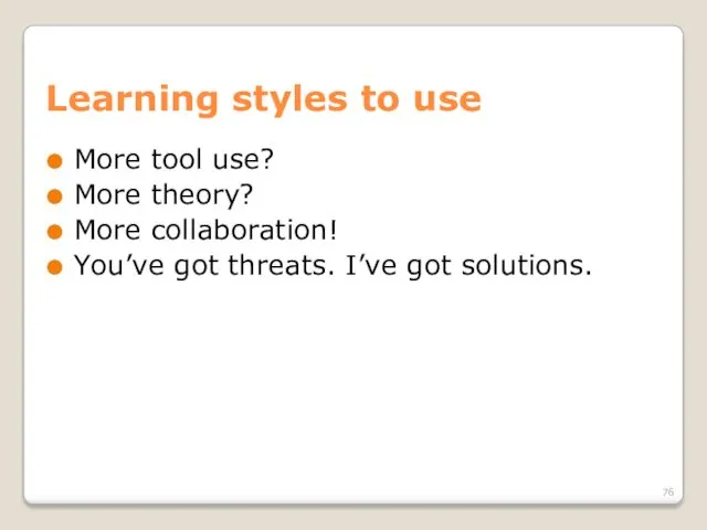 Learning styles to use More tool use? More theory? More collaboration! You’ve got