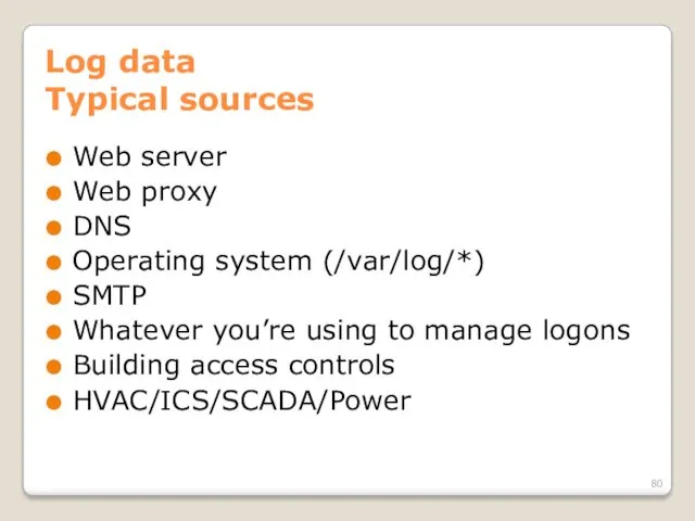 Log data Typical sources Web server Web proxy DNS Operating system (/var/log/*) SMTP