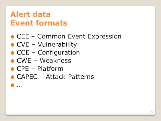 Alert data Event formats CEE – Common Event Expression CVE – Vulnerability CCE