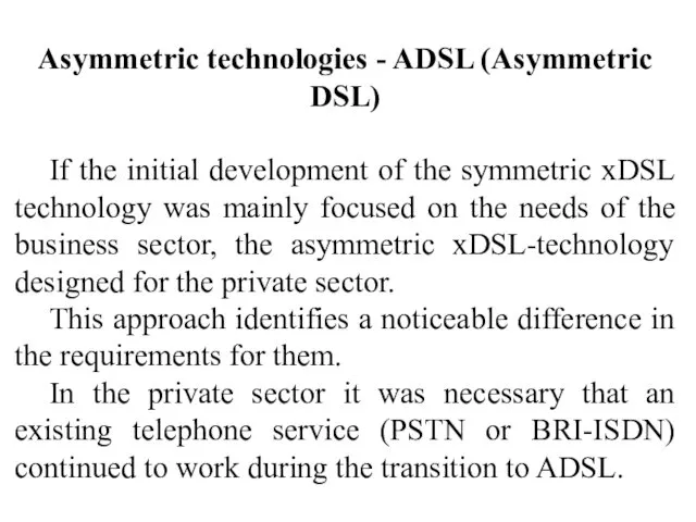 Asymmetric technologies - ADSL (Asymmetric DSL) If the initial development