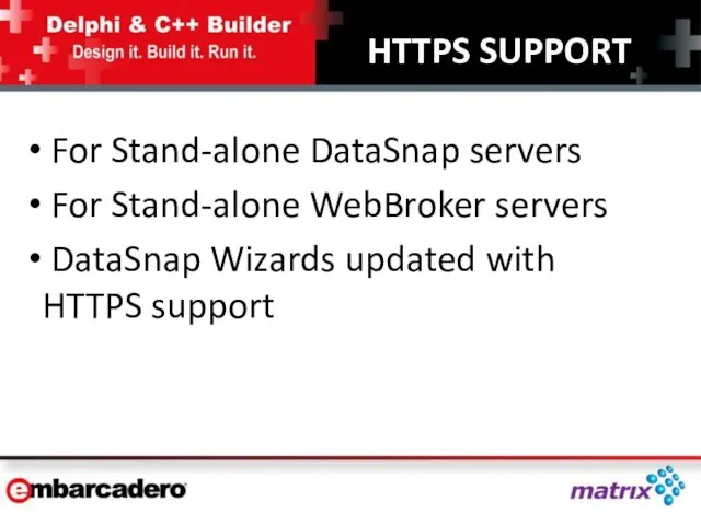 HTTPS SUPPORT For Stand-alone DataSnap servers For Stand-alone WebBroker servers DataSnap Wizards updated with HTTPS support