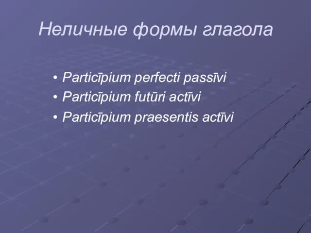 Неличные формы глагола Particīpium perfecti passīvi Particīpium futūri actīvi Particīpium praesentis actīvi