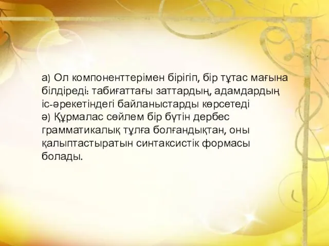 а) Ол компоненттерімен бірігіп, бір тұтас мағына білдіреді: табиғаттағы заттардың,