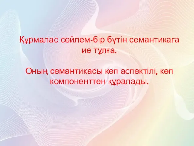 Құрмалас сөйлем-бір бүтін семантикаға ие тұлға. Оның семантикасы көп аспектілі, көп компоненттен құралады.