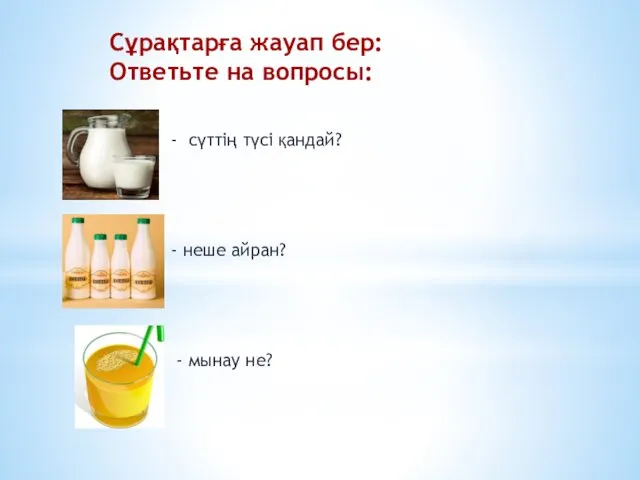 Сұрақтарға жауап бер: Ответьте на вопросы: - сүттің түсі қандай? - неше айран? - мынау не?