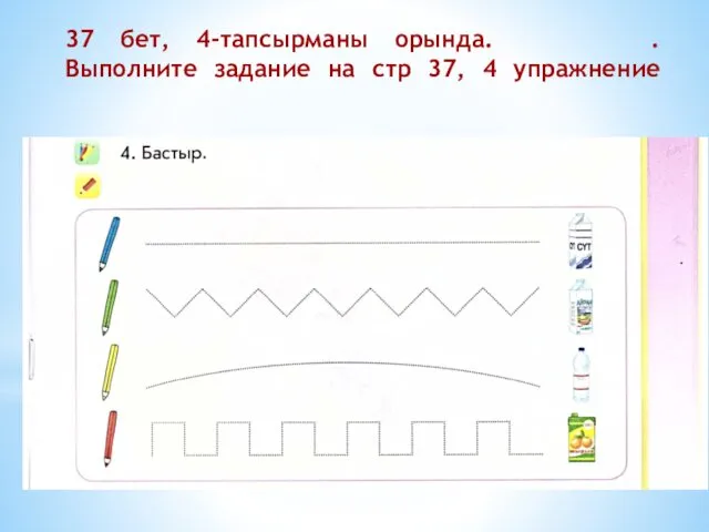 37 бет, 4-тапсырманы орында. . Выполните задание на стр 37, 4 упражнение