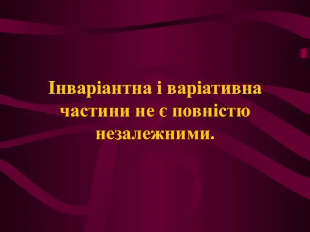 Інваріантна і варіативна частини не є повністю незалежними.