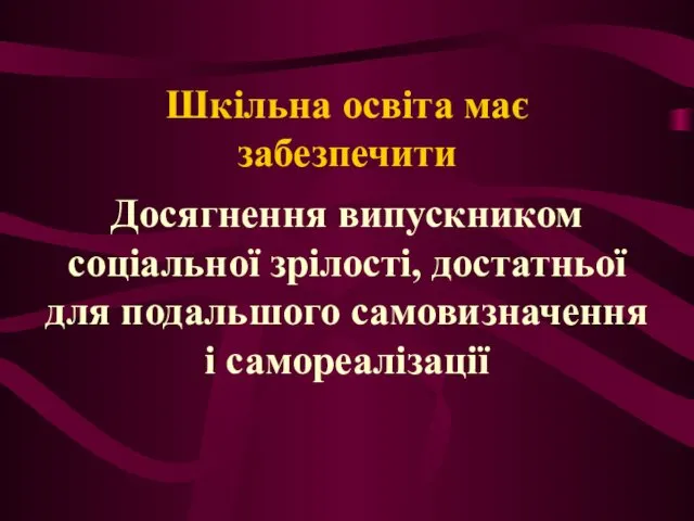 Шкільна освіта має забезпечити Досягнення випускником соціальної зрілості, достатньої для подальшого самовизначення і самореалізації