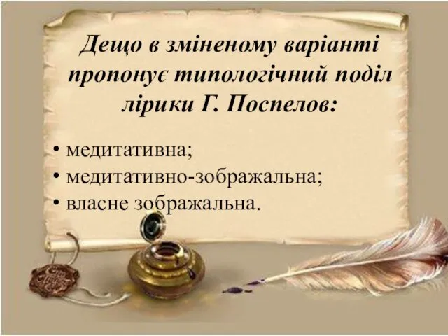 Дещо в зміненому варіанті пропонує типологічний поділ лірики Г. Поспелов: медитативна; медитативно-зображальна; власне зображальна.