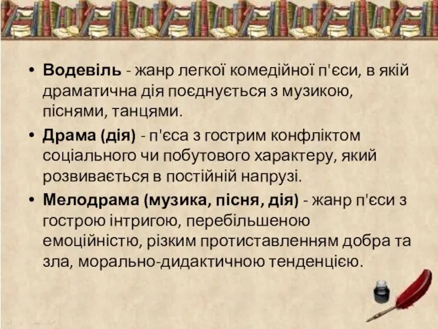 Водевіль - жанр легкої комедійної п'єси, в якій драматична дія поєднується з музикою,