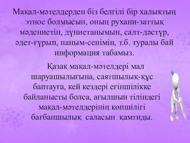 Мақал-мәтелдерден біз белгілі бір халықтың этнос болмысын, оның рухани-заттық мәдениетін,