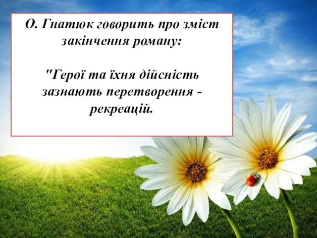 О. Гнатюк говорить про зміст закінчення роману: "Герої та їхня дійсність зазнають перетворення - рекреацій.