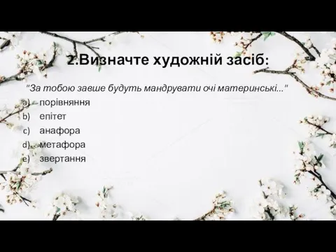 2.Визначте художній засіб: "За тобою завше будуть мандрувати очі материнські..." порівняння епітет анафора метафора звертання