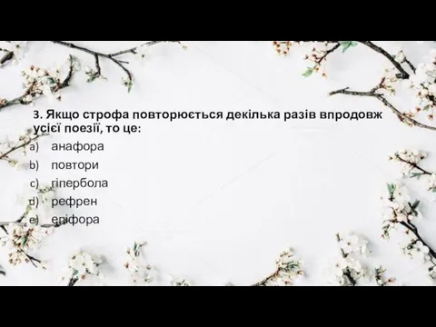 3. Якщо строфа повторюється декілька разів впродовж усієї поезії, то це: анафора повтори гіпербола рефрен епіфора