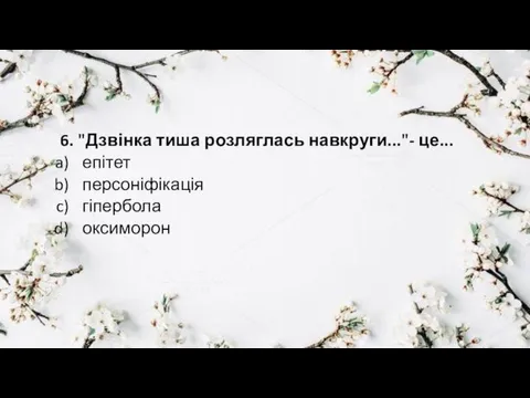 6. "Дзвінка тиша розляглась навкруги..."- це... епітет персоніфікація гіпербола оксиморон