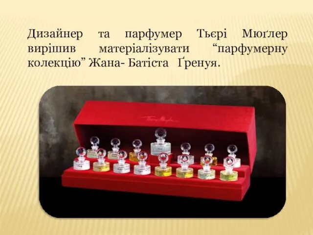 Дизайнер та парфумер Тьєрі Мюґлер вирішив матеріалізувати “парфумерну колекцію” Жана- Батіста Ґренуя.