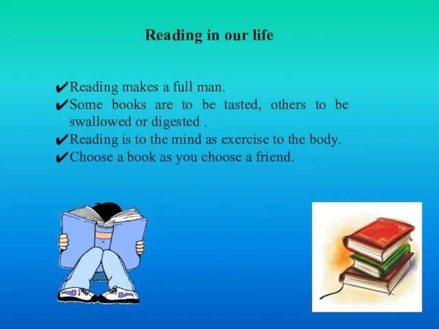 Reading in our life Reading makes a full man. Some books are to