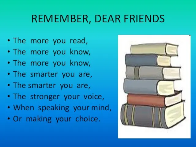 REMEMBER, DEAR FRIENDS The more you read, The more you
