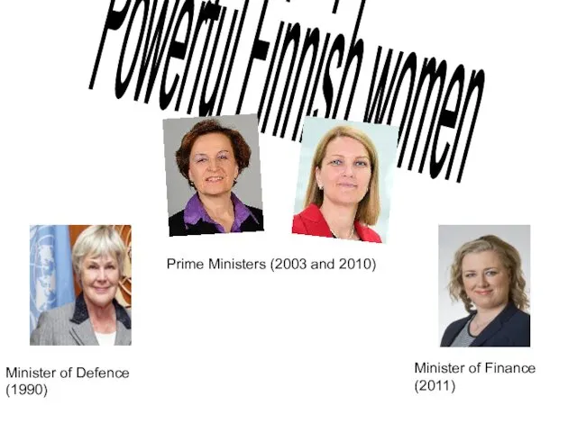 Powerful Finnish women Minister of Defence (1990) Minister of Finance (2011) Prime Ministers (2003 and 2010)