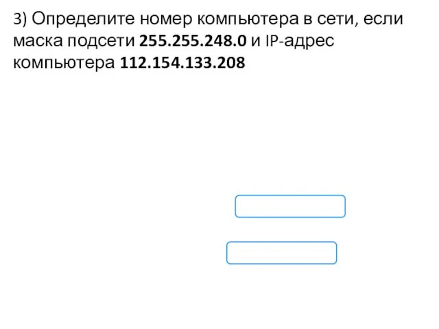 3) Определите номер компьютера в сети, если маска подсети 255.255.248.0 и IP-адрес компьютера 112.154.133.208