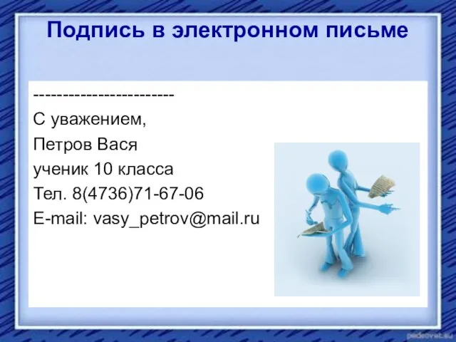 Подпись в электронном письме ------------------------ С уважением, Петров Вася ученик 10 класса Тел. 8(4736)71-67-06 E-mail: vasy_petrov@mail.ru
