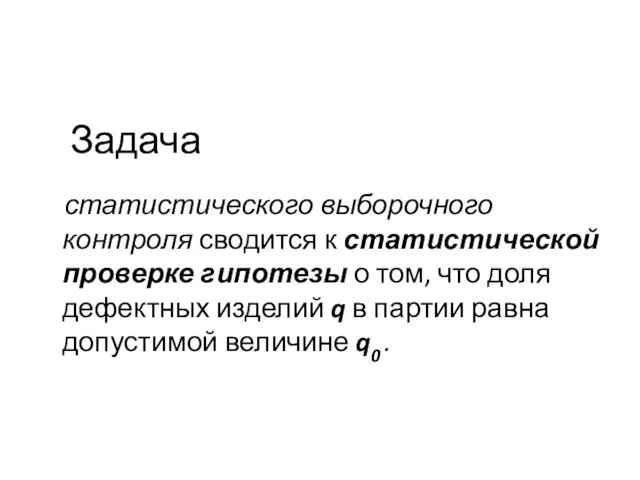 Задача статистического выборочного контроля сводится к статистической проверке гипотезы о