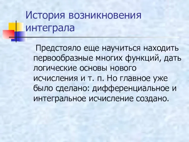 История возникновения интеграла Предстояло еще научиться находить первообразные многих функций,