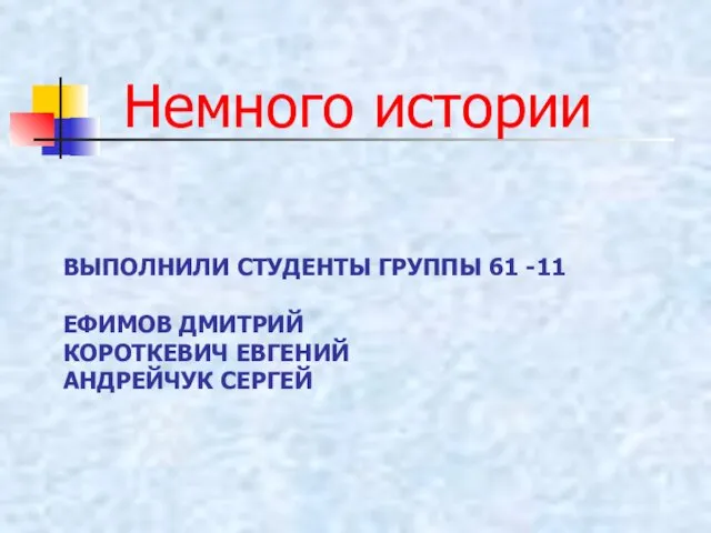 ВЫПОЛНИЛИ СТУДЕНТЫ ГРУППЫ 61 -11 ЕФИМОВ ДМИТРИЙ КОРОТКЕВИЧ ЕВГЕНИЙ АНДРЕЙЧУК СЕРГЕЙ Немного истории