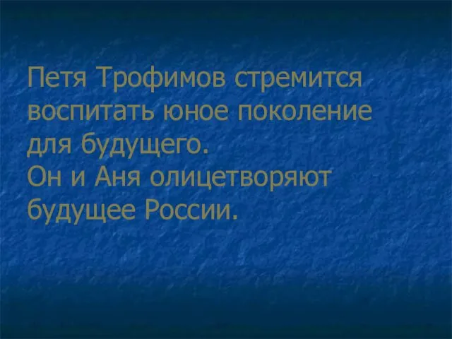 Петя Трофимов стремится воспитать юное поколение для будущего. Он и Аня олицетворяют будущее России.