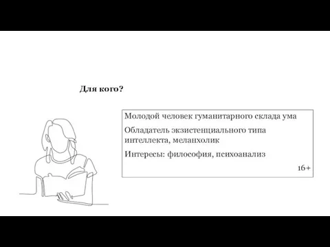 Для кого? Молодой человек гуманитарного склада ума Обладатель экзистенциального типа интеллекта, меланхолик Интересы: философия, психоанализ 16+