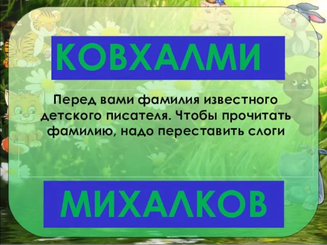 КОВХАЛМИ Перед вами фамилия известного детского писателя. Чтобы прочитать фамилию, надо переставить слоги МИХАЛКОВ