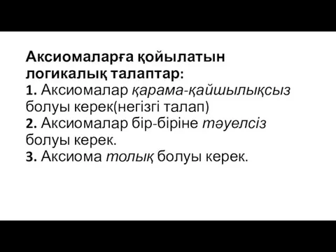 Аксиомаларға қойылатын логикалық талаптар: 1. Аксиомалар қарама-қайшылықсыз болуы керек(негізгі талап)