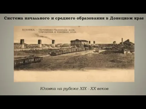 Юзовка на рубеже XIX - XX веков Система начального и среднего образования в Донецком крае