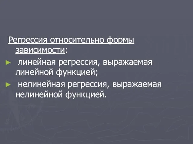 Регрессия относительно формы зависимости: линейная регрессия, выражаемая линейной функцией; нелинейная регрессия, выражаемая нелинейной функцией.