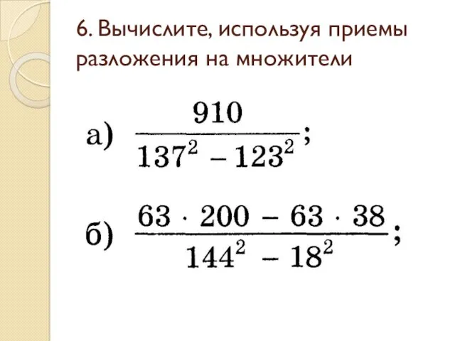 6. Вычислите, используя приемы разложения на множители