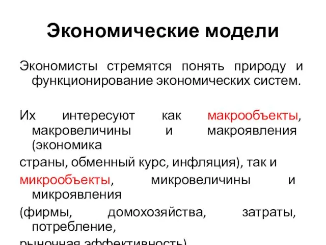 Экономические модели Экономисты стремятся понять природу и функционирование экономических систем.