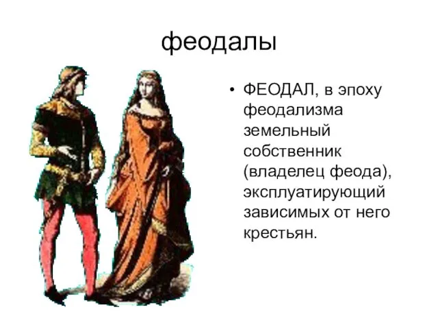 феодалы ФЕОДАЛ, в эпоху феодализма земельный собственник (владелец феода), эксплуатирующий зависимых от него крестьян.