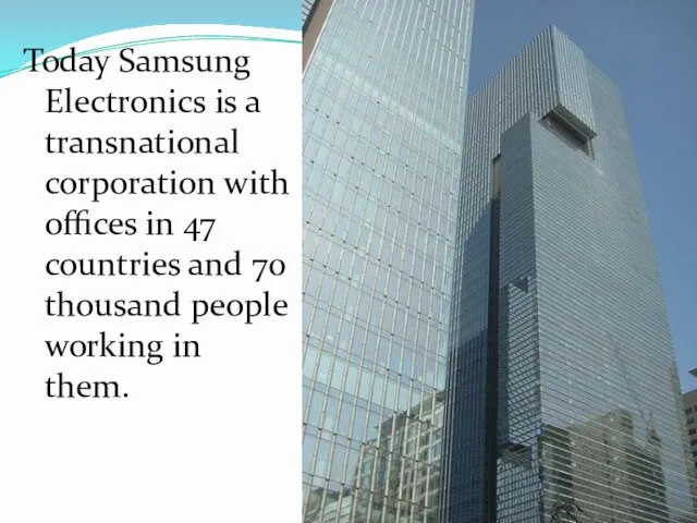 Today Samsung Electronics is a transnational corporation with offices in