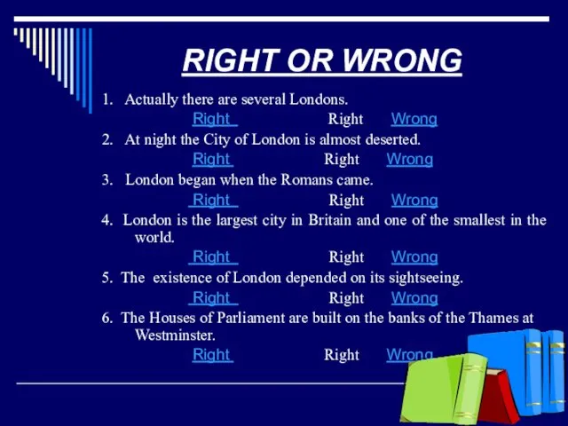 RIGHT OR WRONG 1. Actually there are several Londons. Right Right Wrong 2.