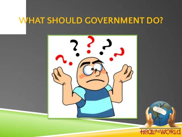 WHAT SHOULD GOVERNMENT DO?