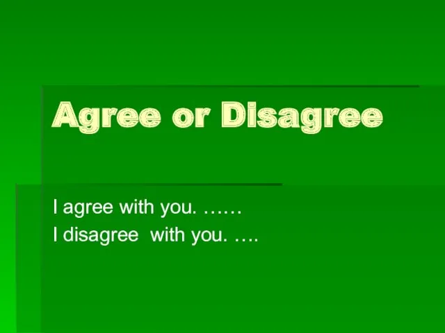 Agree or Disagree I agree with you. …… I disagree with you. ….