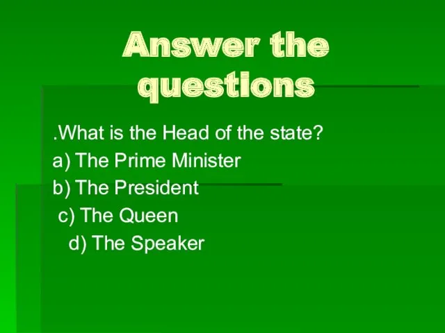 Answer the questions .What is the Head of the state?