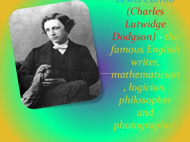 Lewis Carroll (Charles Lutwidge Dodgson) - the famous English writer, mathematician, logician, philosopher and photographer.