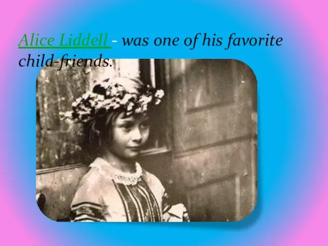 Alice Liddell - was one of his favorite child-friends.