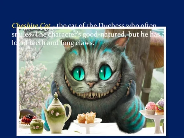 Cheshire Cat - the cat of the Duchess who often smiles. The character's