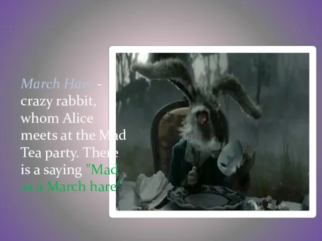 March Hare - crazy rabbit, whom Alice meets at the Mad Tea party.